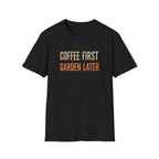 Coffee First Garden Later T-Shirt