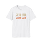 Coffee First Garden Later T-Shirt