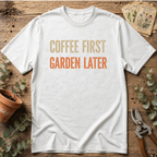 Coffee First Garden Later T-Shirt
